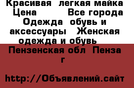 Красивая, легкая майка › Цена ­ 580 - Все города Одежда, обувь и аксессуары » Женская одежда и обувь   . Пензенская обл.,Пенза г.
